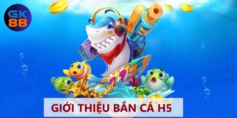 Giới thiệu game bắn cá H5 GK88