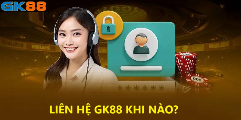 Nên liên hệ GK88 khi nào?